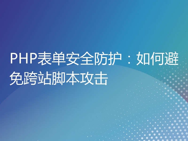 PHP表单安全防护：如何避免跨站脚本攻击