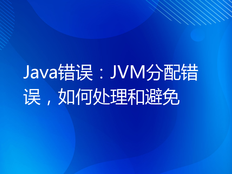 Java错误：JVM分配错误，如何处理和避免