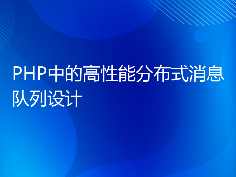 PHP中的高性能分布式消息队列设计