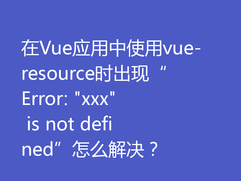 在Vue应用中使用vue-resource时出现“Error: 