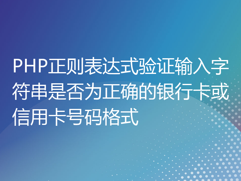 PHP正则表达式验证输入字符串是否为正确的银行卡或信用卡号码格式