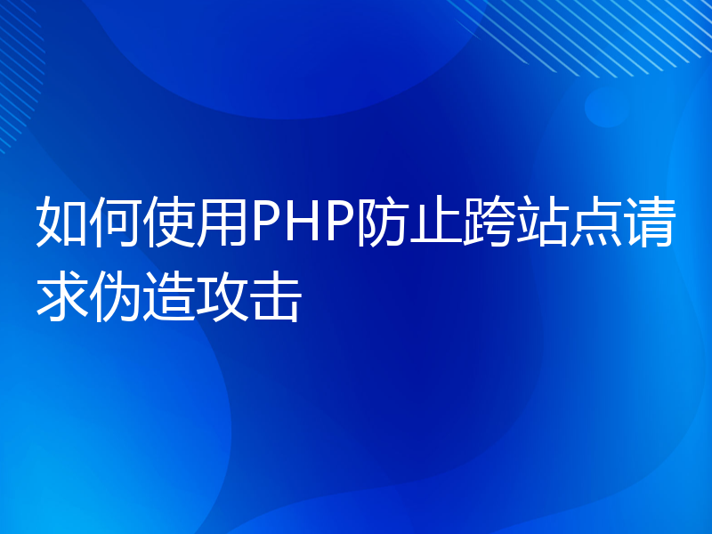 如何使用PHP防止跨站点请求伪造攻击