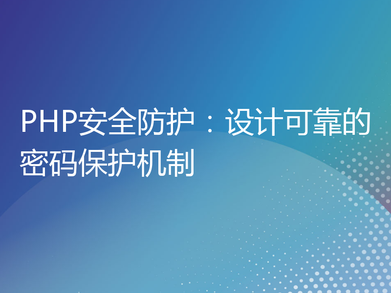 PHP安全防护：设计可靠的密码保护机制