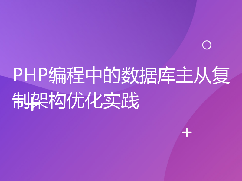 PHP编程中的数据库主从复制架构优化实践