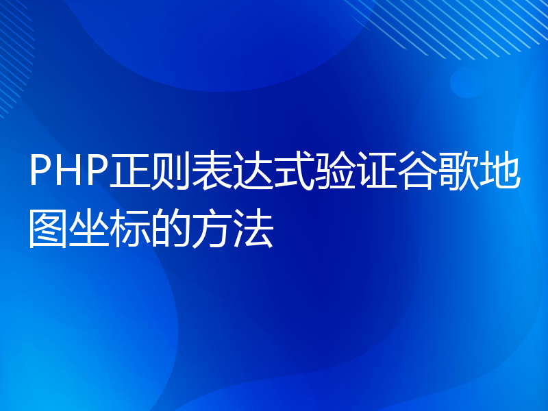 PHP正则表达式验证谷歌地图坐标的方法