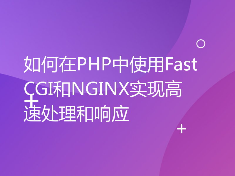 如何在PHP中使用FastCGI和NGINX实现高速处理和响应