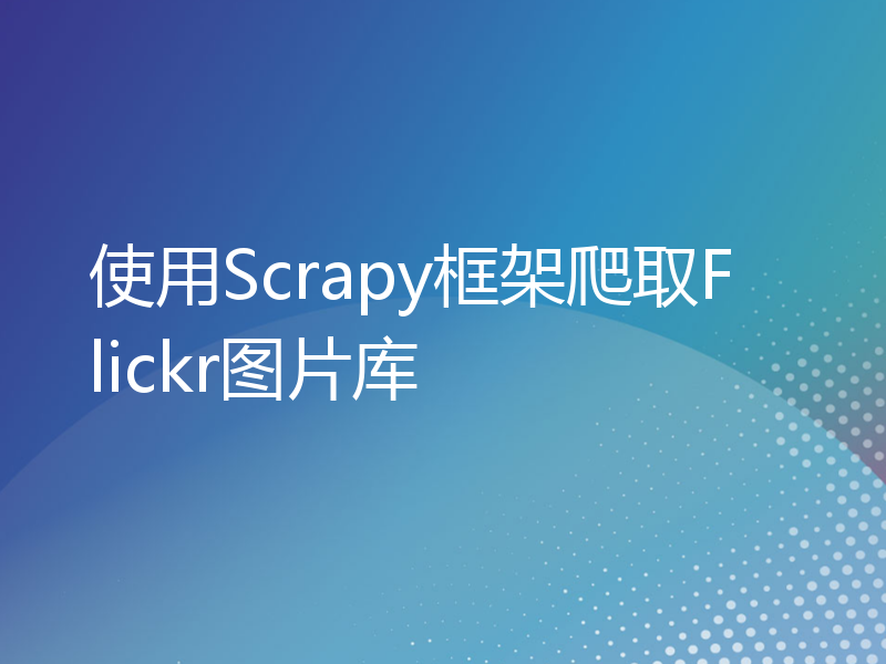 使用Scrapy框架爬取Flickr图片库