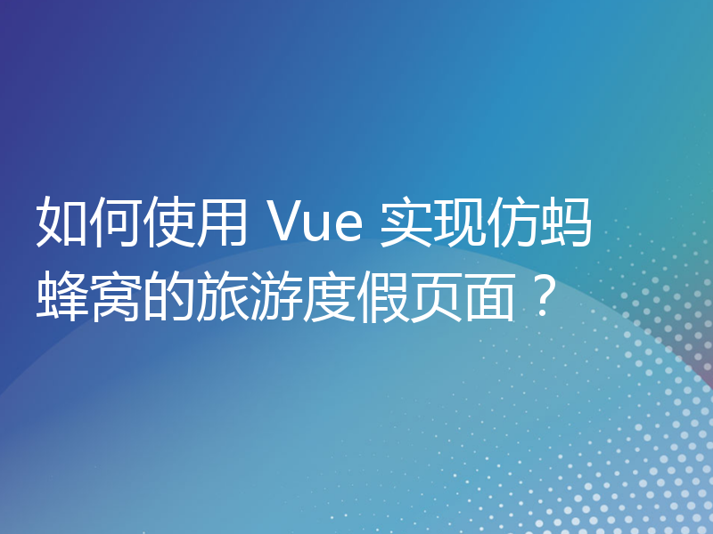 如何使用 Vue 实现仿蚂蜂窝的旅游度假页面？