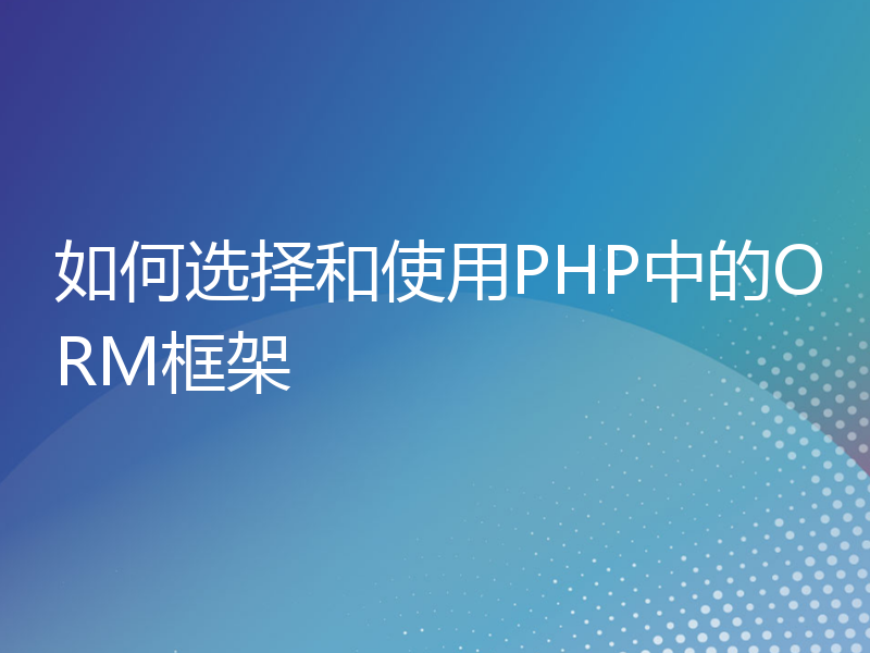 如何选择和使用PHP中的ORM框架