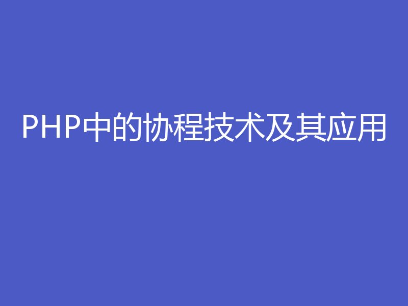 PHP中的协程技术及其应用