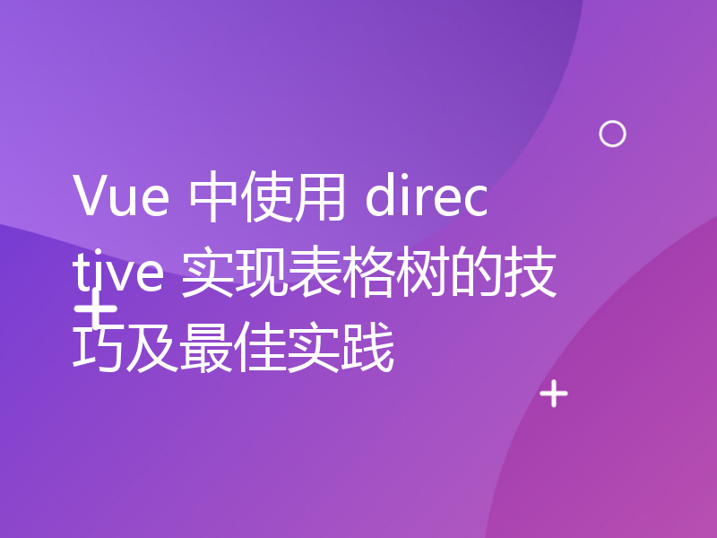 Vue 中使用 directive 实现表格树的技巧及最佳实践