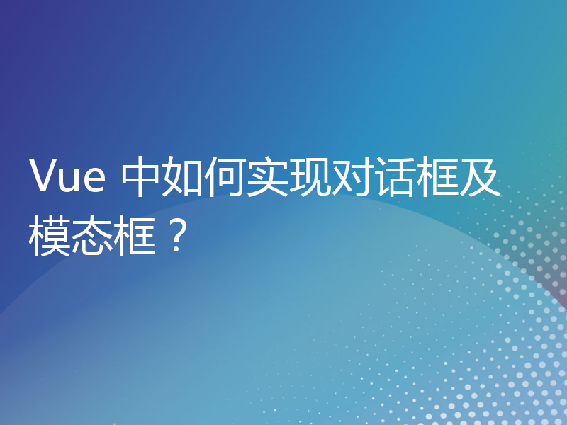 Vue 中如何实现对话框及模态框？