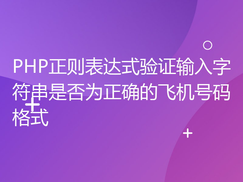 PHP正则表达式验证输入字符串是否为正确的飞机号码格式