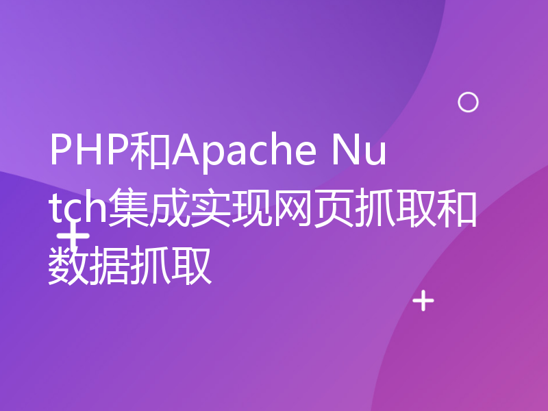 PHP和Apache Nutch集成实现网页抓取和数据抓取