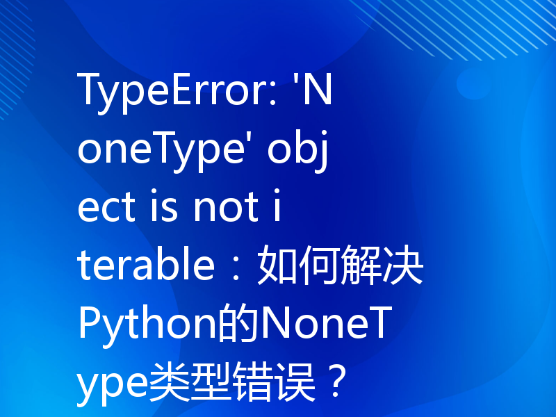 TypeError: 'NoneType' object is not iterable：如何解决Python的NoneType类型错误？