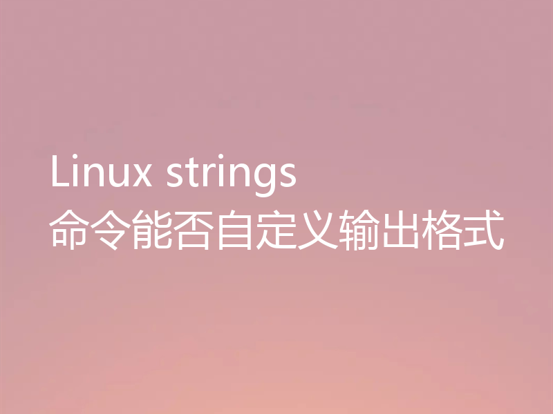 Linux strings命令能否自定义输出格式