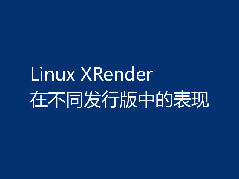 Linux XRender在不同发行版中的表现