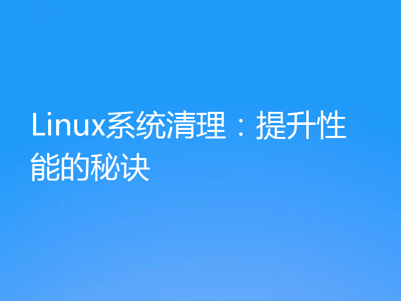 Linux系统清理：提升性能的秘诀