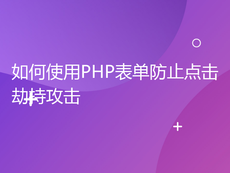 如何使用PHP表单防止点击劫持攻击