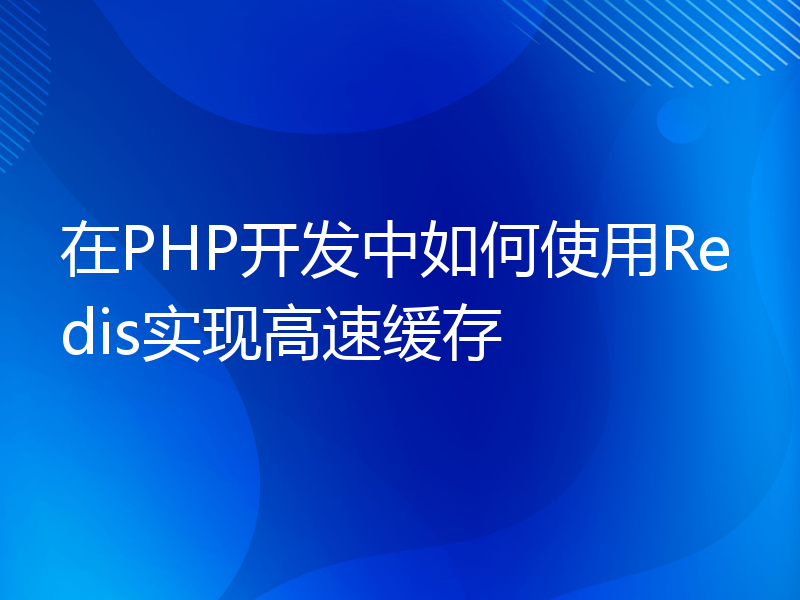 在PHP开发中如何使用Redis实现高速缓存