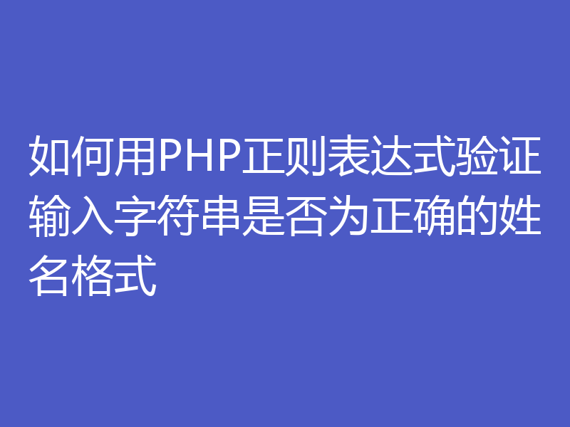 如何用PHP正则表达式验证输入字符串是否为正确的姓名格式