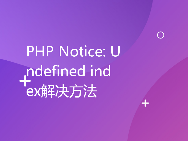 PHP Notice: Undefined index解决方法