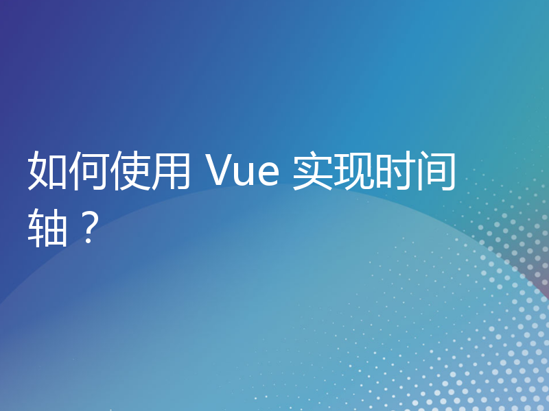 如何使用 Vue 实现时间轴？