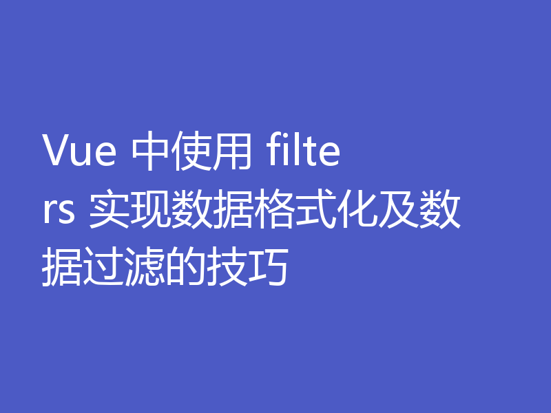 Vue 中使用 filters 实现数据格式化及数据过滤的技巧