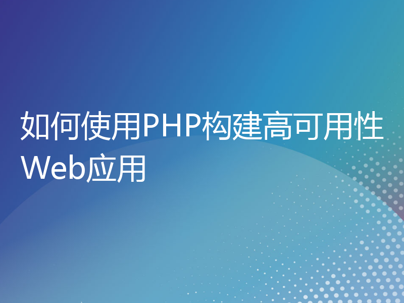 如何使用PHP构建高可用性Web应用