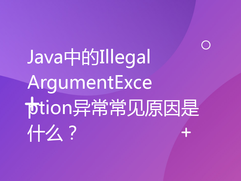 Java中的IllegalArgumentException异常常见原因是什么？