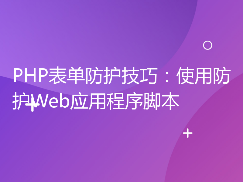 PHP表单防护技巧：使用防护Web应用程序脚本