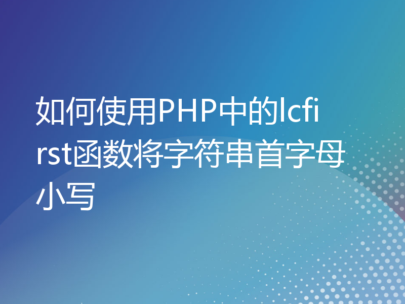 如何使用PHP中的lcfirst函数将字符串首字母小写