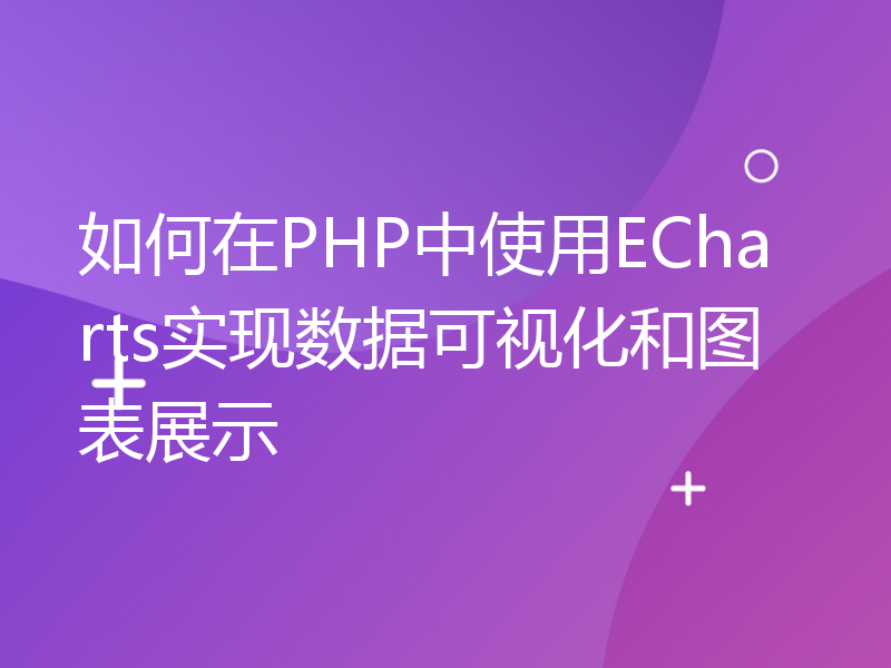 如何在PHP中使用ECharts实现数据可视化和图表展示