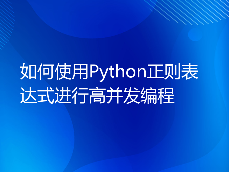 如何使用Python正则表达式进行高并发编程