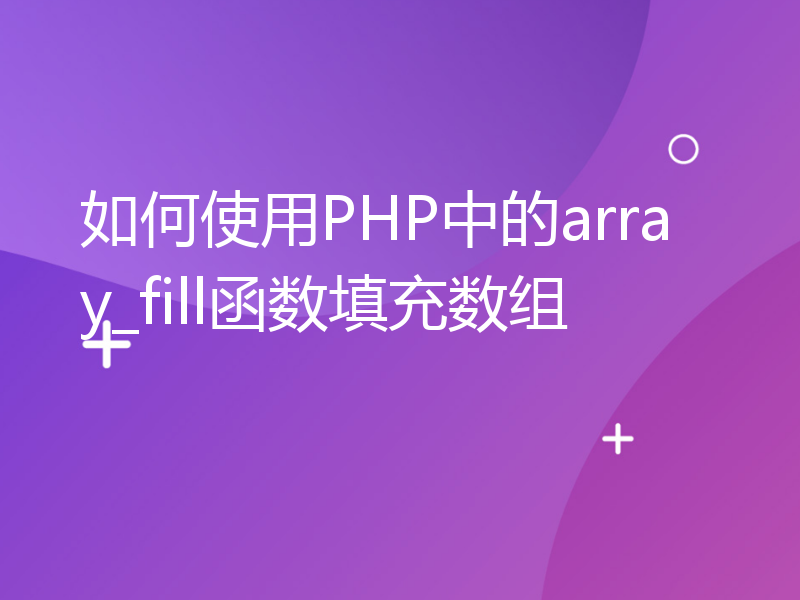 如何使用PHP中的array_fill函数填充数组