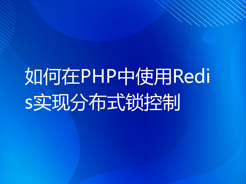 如何在PHP中使用Redis实现分布式锁控制