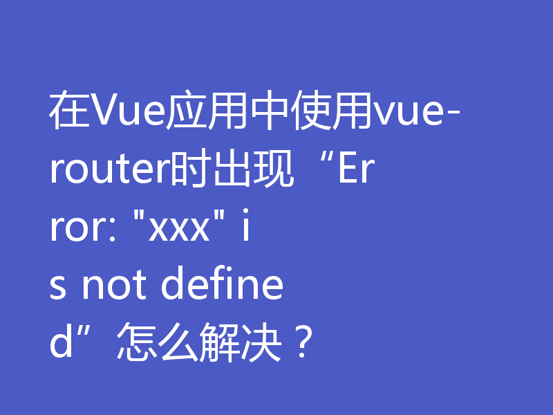 在Vue应用中使用vue-router时出现“Error: 