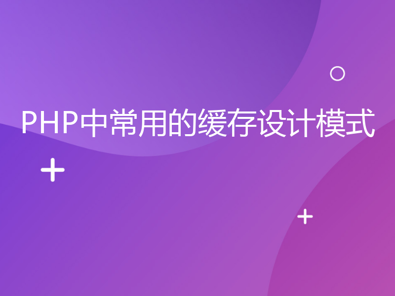 PHP中常用的缓存设计模式