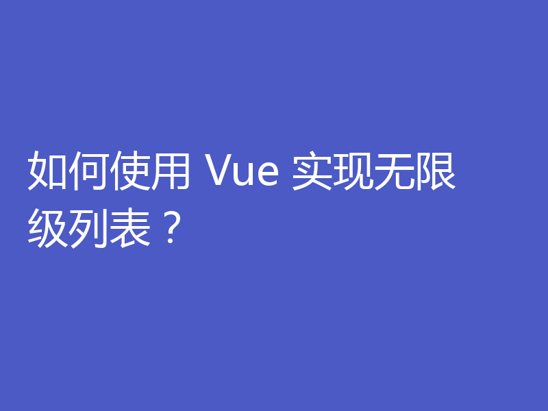 如何使用 Vue 实现无限级列表？