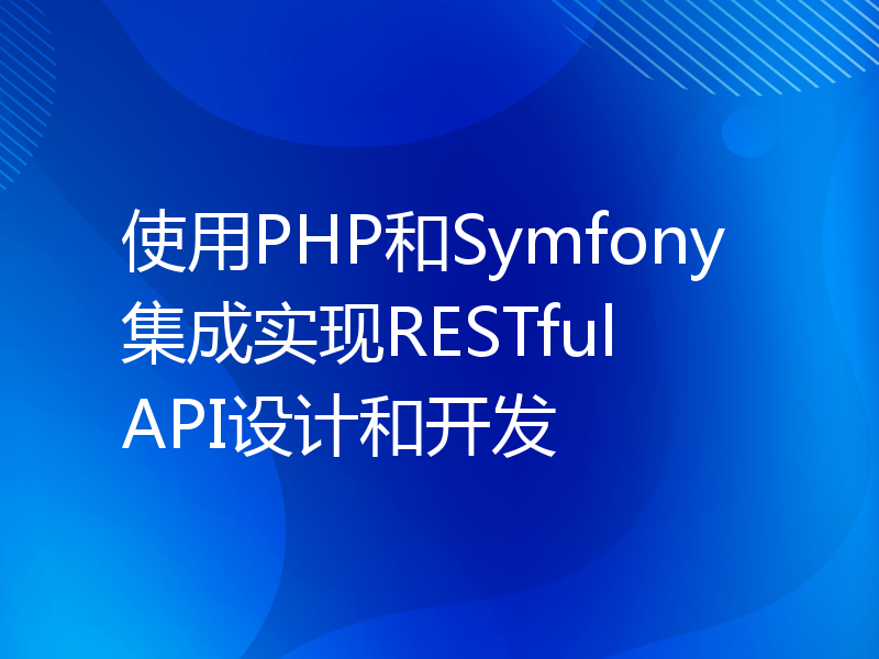 使用PHP和Symfony集成实现RESTful API设计和开发