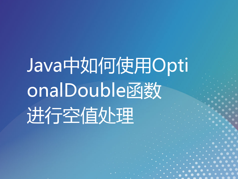 Java中如何使用OptionalDouble函数进行空值处理