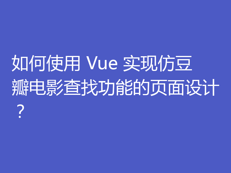 如何使用 Vue 实现仿豆瓣电影查找功能的页面设计？