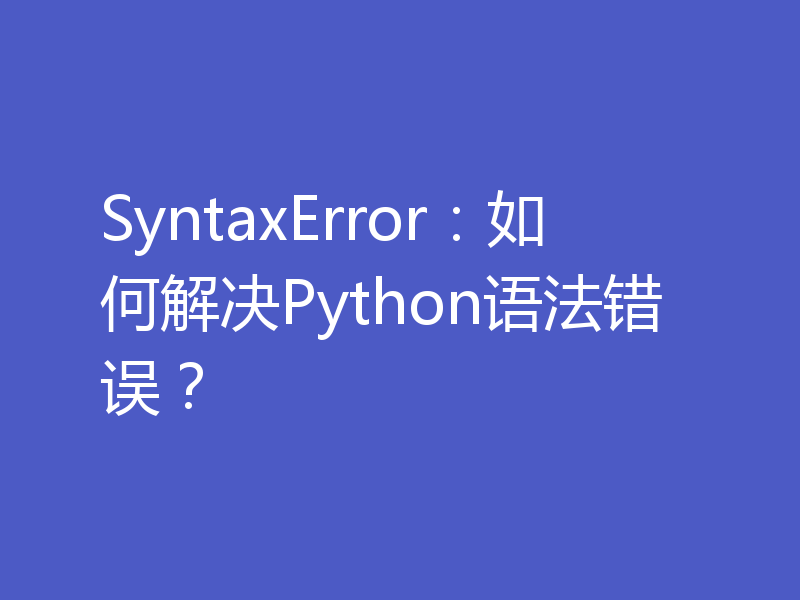 SyntaxError：如何解决Python语法错误？