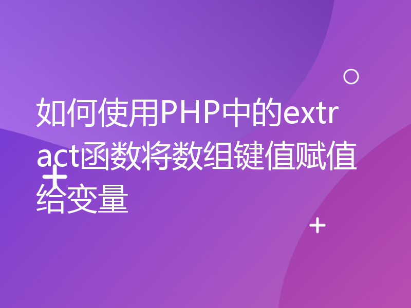 如何使用PHP中的extract函数将数组键值赋值给变量