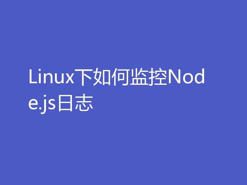 Linux下如何监控Node.js日志