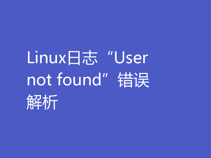 Linux日志“User not found”错误解析