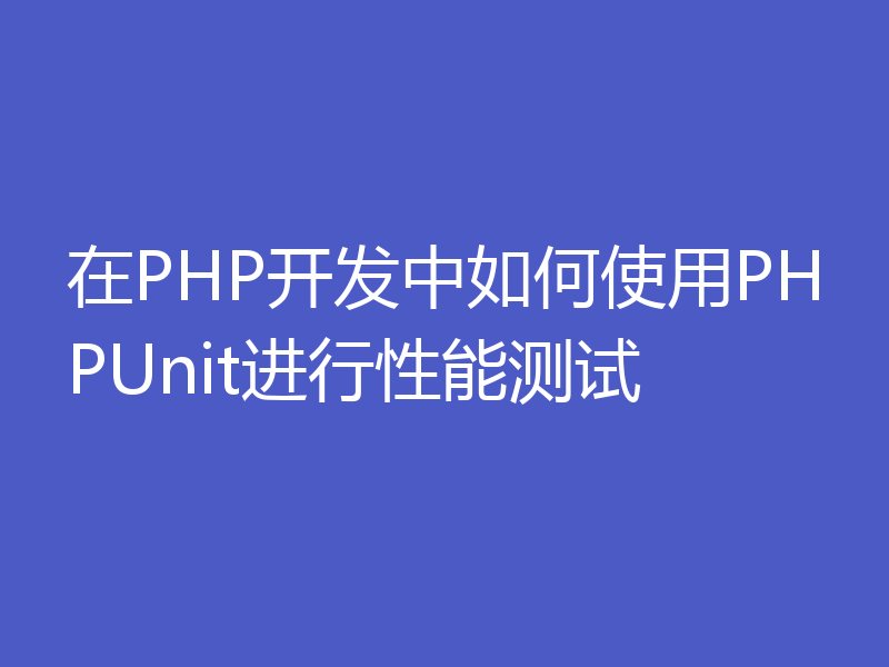 在PHP开发中如何使用PHPUnit进行性能测试