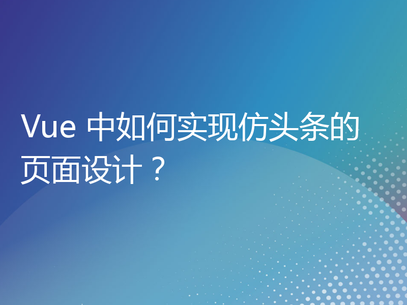 Vue 中如何实现仿头条的页面设计？