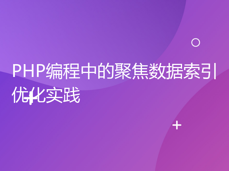 PHP编程中的聚焦数据索引优化实践