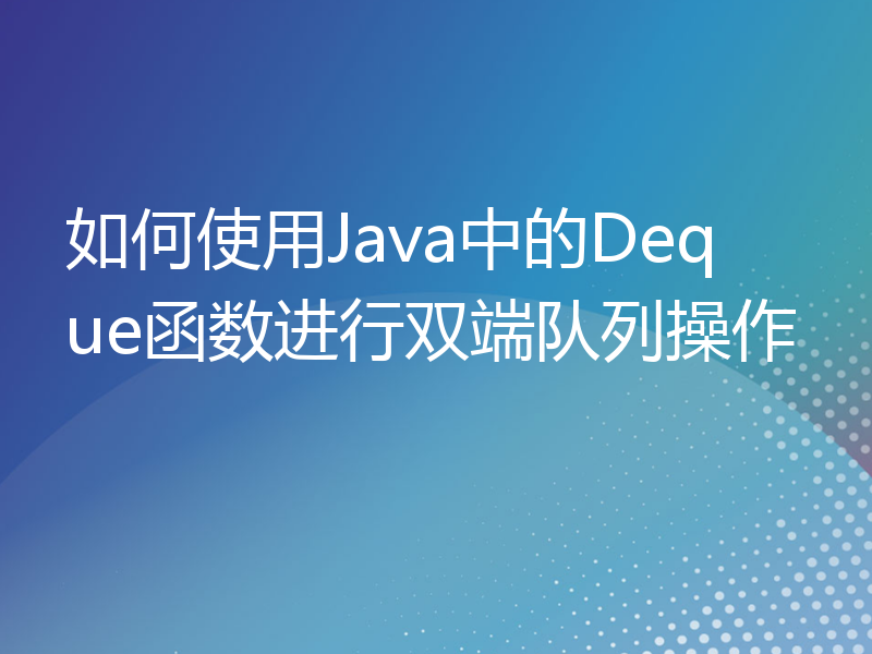 如何使用Java中的Deque函数进行双端队列操作